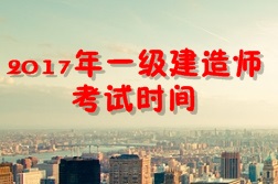 【考試時(shí)間公布】2017年一級(jí)建造師考試時(shí)間為9月16、17日