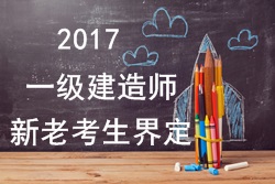 2017年一級建造師考試報名新老考生是如何界定的？