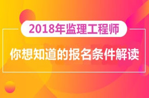 2018年監(jiān)理工程師報名即將開展，你對報考條件了解多少？