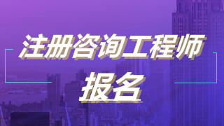 2019年注冊(cè)咨詢工程師考試報(bào)名 2019年注冊(cè)咨詢工程師考試報(bào)名