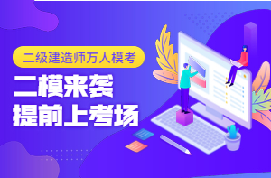二級建造師萬人?？迹ǘ┮验_啟，全真沖刺仿卷，提前進考場！
