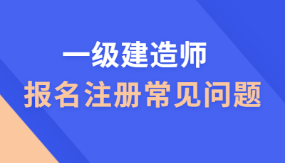 一級建造師報名常見問題 一級建造師報名常見問題