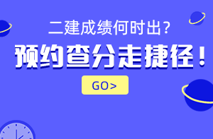 2021年二級(jí)建造師成績(jī)查詢時(shí)間預(yù)約提醒 2021年二級(jí)建造師成績(jī)查詢時(shí)間預(yù)約提醒