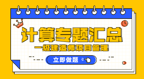 一級(jí)建造師管理計(jì)算專題匯總 一級(jí)建造師管理計(jì)算專題匯總